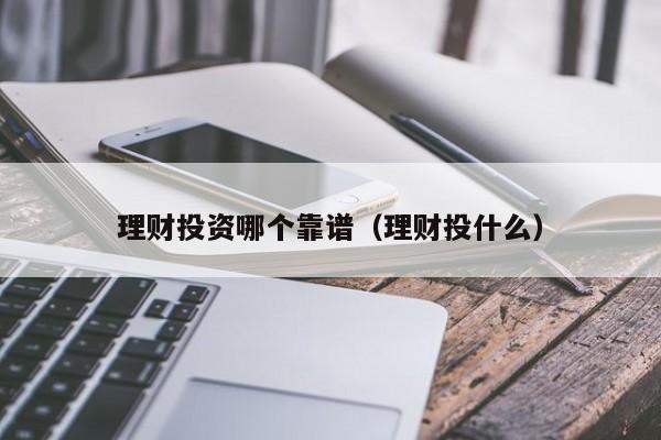 理财投资哪个靠谱（理财投什么）