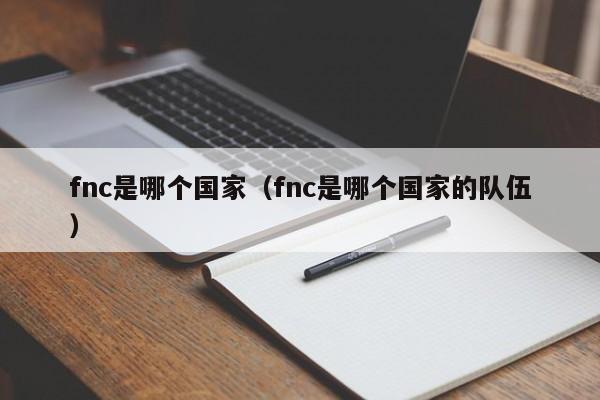 fnc是哪个国家（fnc是哪个国家的队伍）