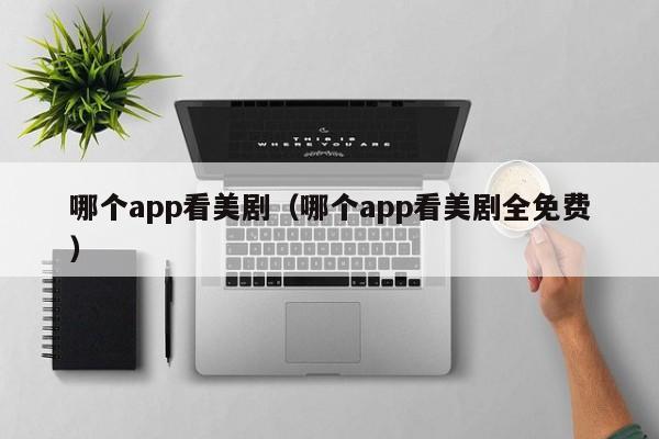 哪个app看美剧（哪个app看美剧全免费）