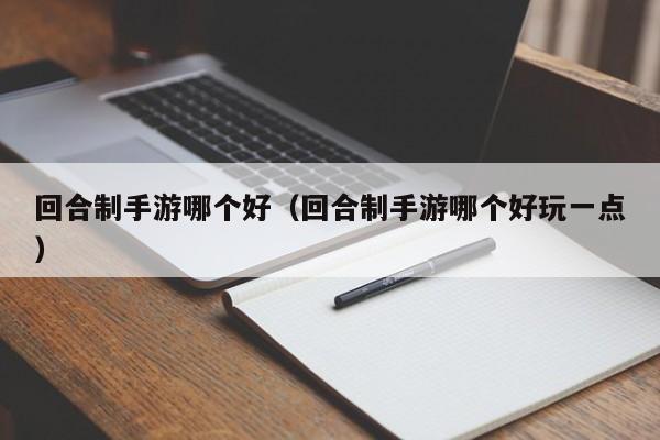 回合制手游哪个好（回合制手游哪个好玩一点）