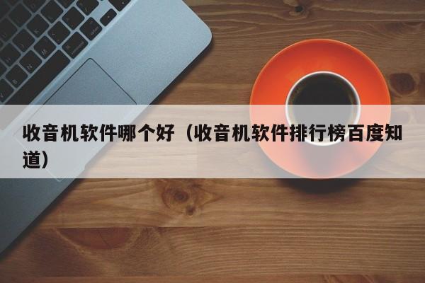 收音机软件哪个好（收音机软件排行榜百度知道）