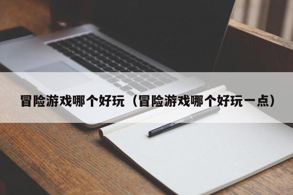 冒险游戏哪个好玩（冒险游戏哪个好玩一点）