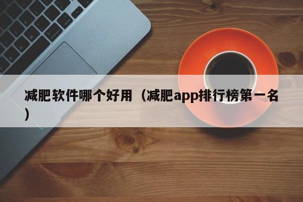 减肥软件哪个好用（减肥app排行榜第一名）