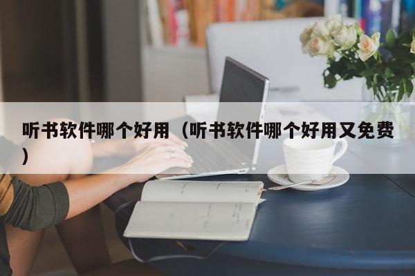 听书软件哪个好用（听书软件哪个好用又免费）