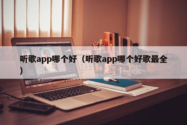 听歌app哪个好（听歌app哪个好歌最全）