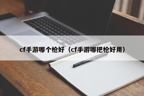 cf手游哪个枪好（cf手游哪把枪好用）