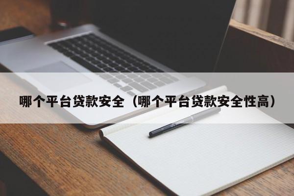 哪个平台贷款安全（哪个平台贷款安全性高）