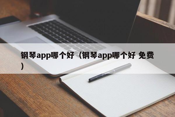 钢琴app哪个好（钢琴app哪个好 免费）